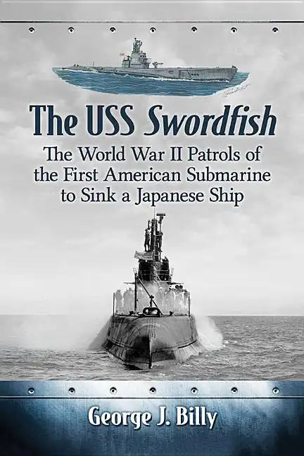 The USS Swordfish: The World War II Patrols of the First American Submarine to Sink a Japanese Ship - Paperback