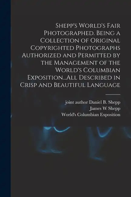 Shepp's World's Fair Photographed. Being a Collection of Original Copyrighted Photographs Authorized and Permitted by the Management of the World's Co - Paperback
