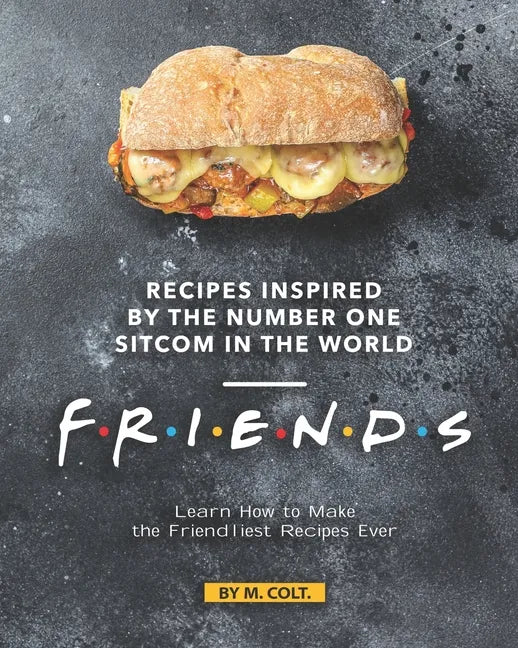 Recipes Inspired by the Number One Sitcom in The World - Friends: Learn How to Make the Friendliest Recipes Ever - Paperback