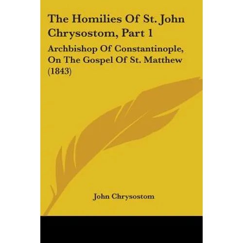 The Homilies Of St. John Chrysostom, Part 1: Archbishop Of Constantinople, On The Gospel Of St. Matthew (1843) - Paperback