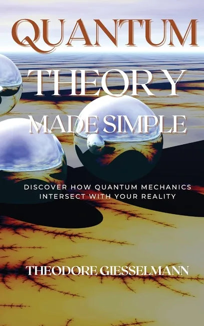 Quantum Theory Made Simple: Discover how Quantum Mechanics Intersect with Your Reality - Hardcover