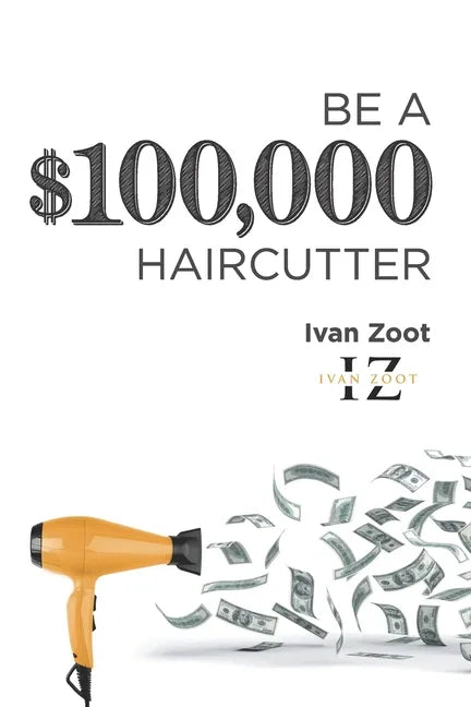 Be A $100,000 Haircutter: How to create a six-figure income- or more-putting hair on the floor - Paperback
