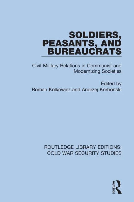 Soldiers, Peasants, and Bureaucrats: Civil-Military Relations in Communist and Modernizing Societies - Paperback