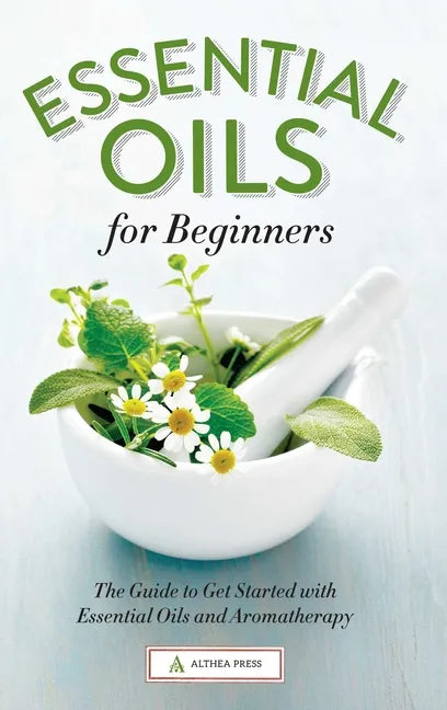 Essential Oils for Beginners: The Guide to Get Started with Essential Oils and Aromatherapy - Paperback