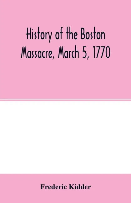 History of the Boston Massacre, March 5, 1770; consisting of the narrative of the town, the trial of the soldiers: and a historical introduction, cont - Paperback