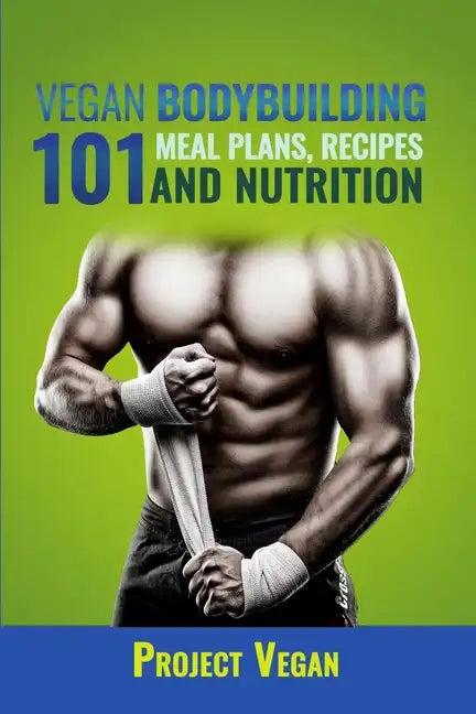 Vegan Bodybuilding 101 - Meal Plans, Recipes and Nutrition: A Guide to Building Muscle, Staying Lean, and Getting Strong the Vegan way (Revised Editio - Paperback
