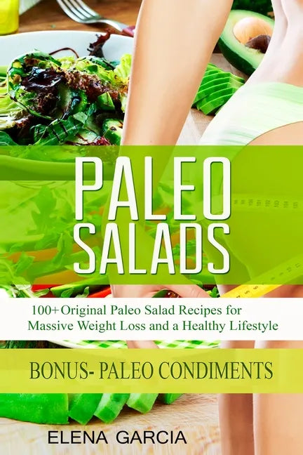 Paleo Salads: 100+ Original Paleo Salad Recipes for Massive Weight Loss and a Healthy Lifestyle - Paperback