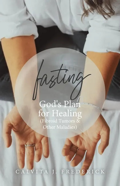 Fasting: God's Plan for Healing (Fibroid Tumors & Other Maladies) - Paperback