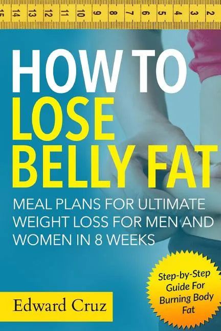 How to Lose Belly Fat: Meal Plans for Ultimate Weight Loss for Men and Women in 8 Weeks: Step-by-Step Guide For Burning Body Fat - Paperback