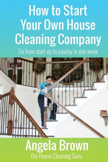 How to Start Your Own House Cleaning Company: Go from startup to payday in one week - Paperback
