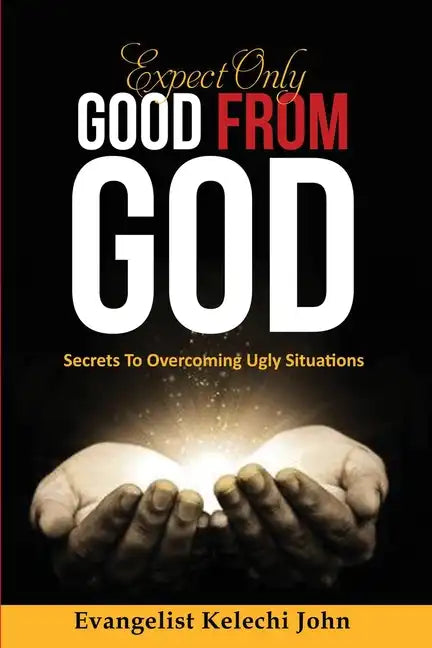 Expect Only Good From God: Secrets To Overcoming Ugly Situations - Paperback