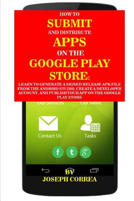 How to Submit and Distribute Apps on the Google Play Store: Learn to Generate a Signed Release Apk File from the Android Studio, Create a Developer Ac - Paperback