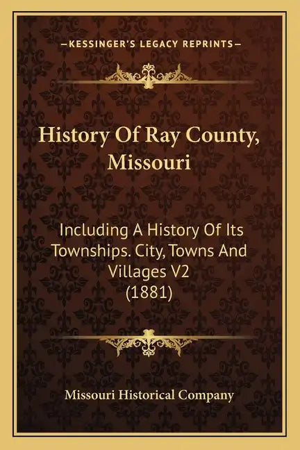 History Of Ray County, Missouri: Including A History Of Its Townships. City, Towns And Villages V2 (1881) - Paperback