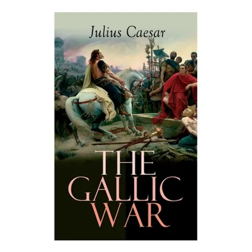 The Gallic War: Historical Account of Julius Caesar's Military Campaign in Celtic Gaul - Paperback