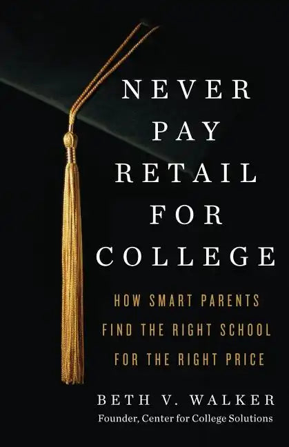 Never Pay Retail for College: How Smart Parents Find the Right School for the Right Price - Paperback