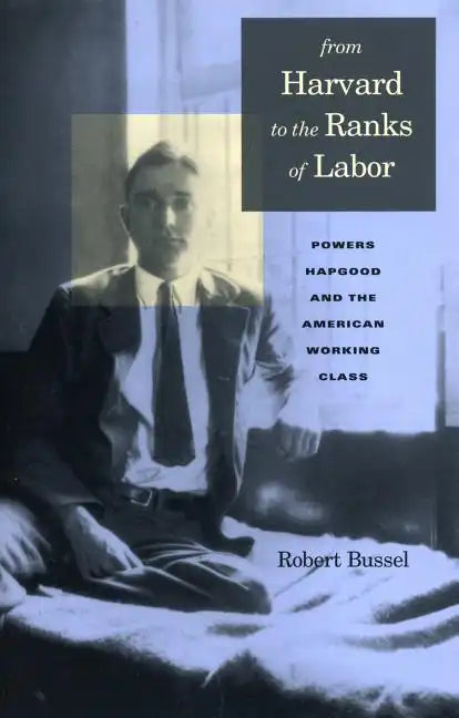 From Harvard to the Ranks of Labor: Powers Hapgood and the American Working Class - Paperback
