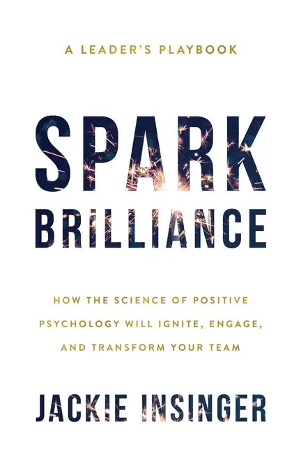 Spark Brilliance: How the Science of Positive Psychology Will Ignite, Engage, and Transform Your Team - Paperback
