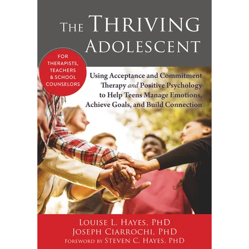 The Thriving Adolescent: Using Acceptance and Commitment Therapy and Positive Psychology to Help Teens Manage Emotions, Achieve Goals, and Build Conne - Paperback