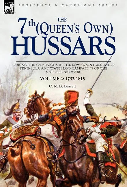 The 7th (Queens Own) Hussars: During the Campaigns in the Low Countries & the Peninsula and Waterloo Campaigns of the Napoleonic Wars - Hardcover