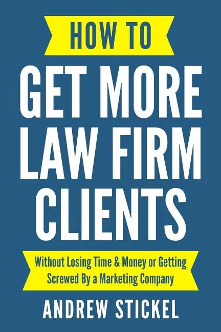 How to Get More Law Firm Clients: Without Losing Time & Money or Getting Screwed By a Marketing Company - Paperback