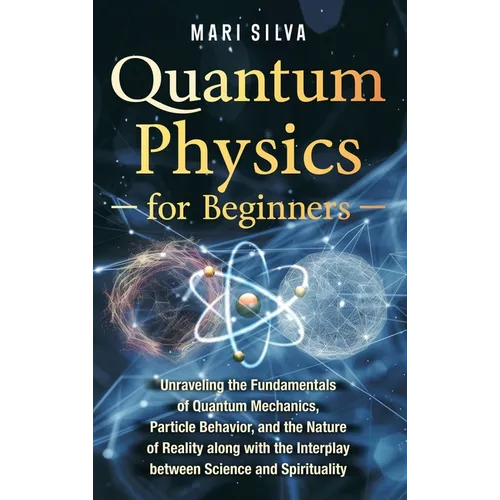 Quantum Physics for Beginners: Unraveling the Fundamentals of Quantum Mechanics, Particle Behavior, and the Nature of Reality along with the Interpla - Hardcover