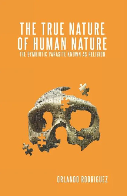 The True Nature Of Human Nature: The Symbiotic Parasite Known As Religion - Paperback
