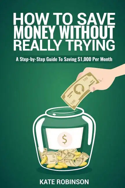 How To Save Money Without Really Trying: A Step-by-Step Guide To Saving $1,000 Per Month - Paperback