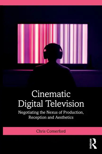 Cinematic Digital Television: Negotiating the Nexus of Production, Reception and Aesthetics - Paperback