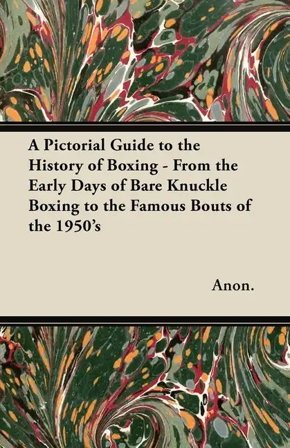 A Pictorial Guide to the History of Boxing - From the Early Days of Bare Knuckle Boxing to the Famous Bouts of the 1950's - Paperback
