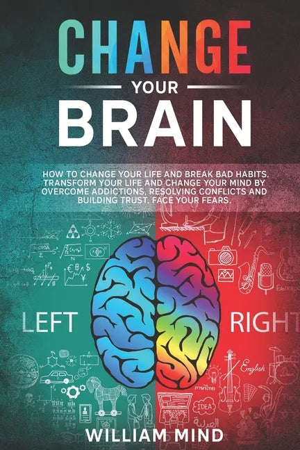 Change Your Brain: How to Change Your Life and Break Bad Habits. Transform Your Life and Change Your Mind by Overcoming Addictions, Resol - Paperback