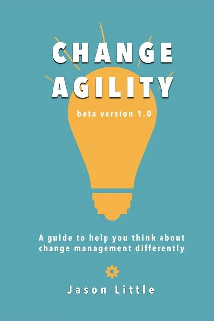 Change Agility: A guide to help you think about change management differently - Paperback