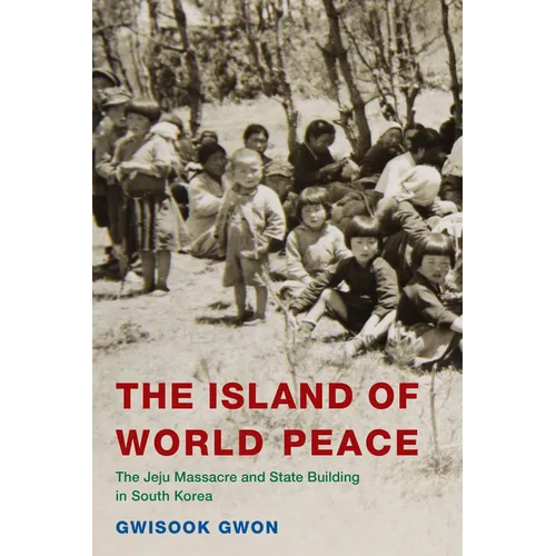 The Island of World Peace: The Jeju Massacre and State Building in South Korea - Hardcover