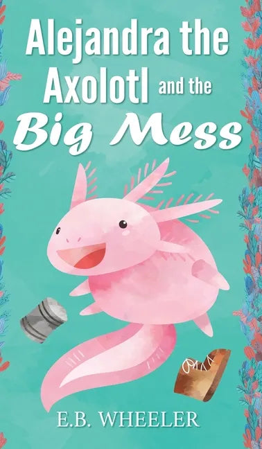 Alejandra the Axolotl and the Big Mess - Hardcover