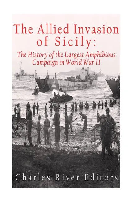 The Allied Invasion of Sicily: The History of the Largest Amphibious Campaign of World War II - Paperback