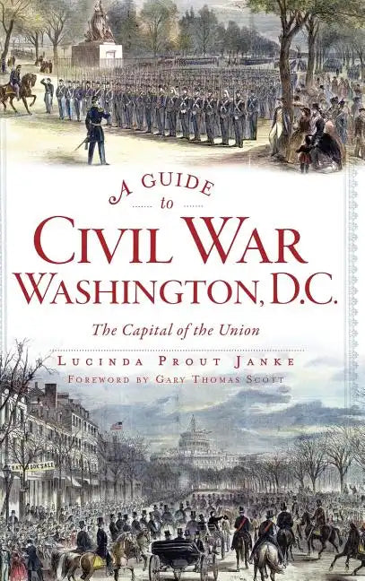A Guide to Civil War Washington, D.C.: The Capital of the Union - Hardcover