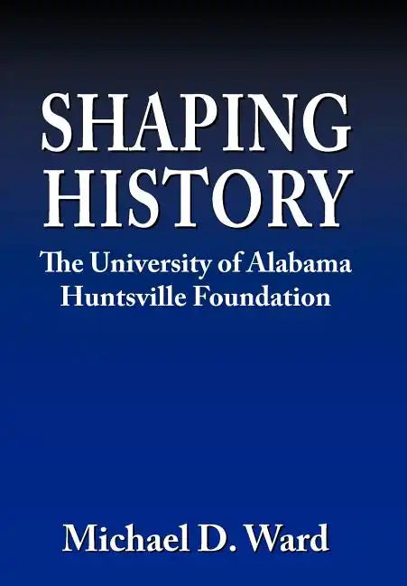 Shaping History: The University of Alabama Hunstville Foundation - Hardcover