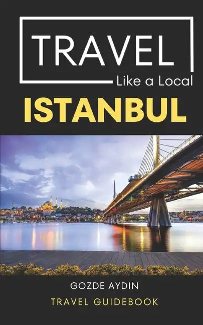Travel Like a Local Istanbul: Istanbul Turkey Travel Guidebook - Paperback