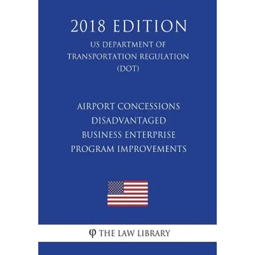 Airport Concessions Disadvantaged Business Enterprise - Program Improvements (US Department of Transportation Regulation) (DOT) (2018 Edition) - Paperback