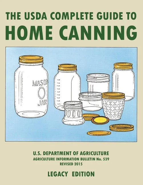 The USDA Complete Guide To Home Canning (Legacy Edition): The USDA's Handbook For Preserving, Pickling, And Fermenting Vegetables, Fruits, and Meats - - Paperback