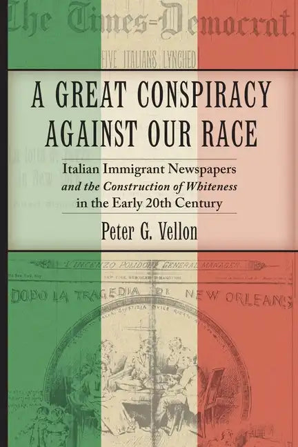 A Great Conspiracy Against Our Race: Italian Immigrant Newspapers and the Construction of Whiteness in the Early 20th Century - Paperback