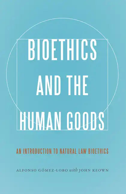 Bioethics and the Human Goods: An Introduction to Natural Law Bioethics - Paperback