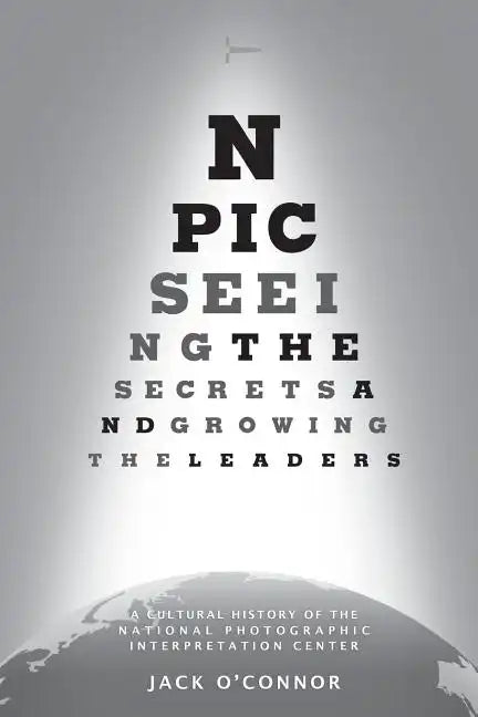 Npic: Seeing the Secrets and Growing the Leaders: A Cultural History of the National Photographic Interpretation Center - Paperback