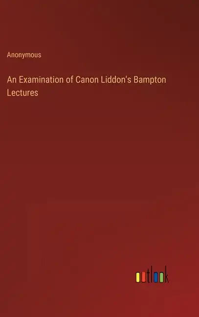 An Examination of Canon Liddon's Bampton Lectures - Hardcover