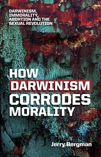 How Darwinism corrodes morality: Darwinism, immorality, abortion and the sexual revolution - Paperback