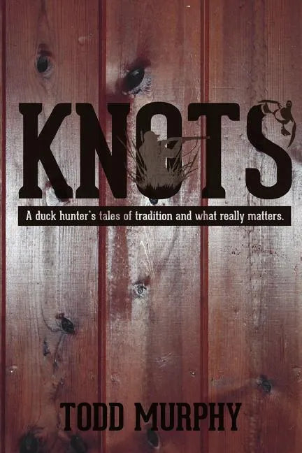 KNOTS a duck hunter's tales of tradition and what really matters - Paperback