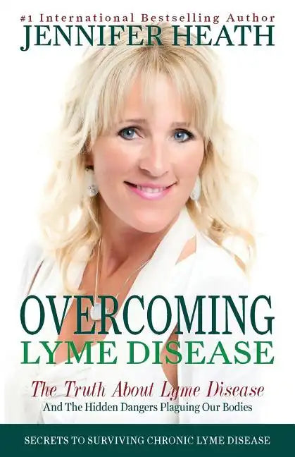 Overcoming Lyme Disease: The Truth About Lyme Disease and The Hidden Dangers Plaguing Our Bodies - Paperback