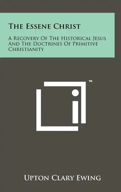 The Essene Christ: A Recovery Of The Historical Jesus And The Doctrines Of Primitive Christianity - Hardcover