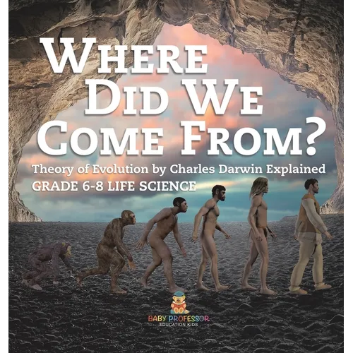 Where Did We Come From? Theory of Evolution by Charles Darwin Explained Grade 6-8 Life Science - Hardcover