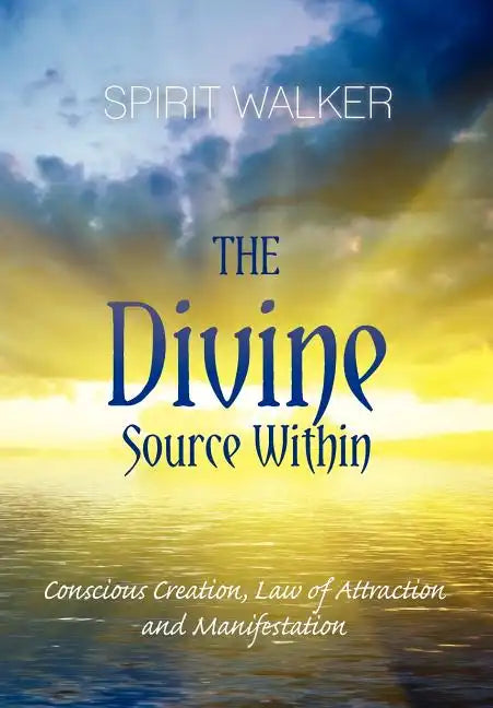 The Divine Source Within: Conscious Creation, Law of Attraction and Manifestation - Paperback