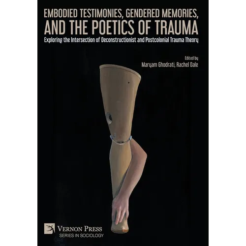 Embodied Testimonies, Gendered Memories, and the Poetics of Trauma: Exploring the Intersection of Deconstructionist and Postcolonial Trauma Theory - Hardcover